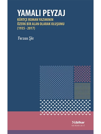 Yamalı Peyzaj Kürtçe Roman Yazımının Özerk Bir Alan Olarak Oluşumu (1935-2017)